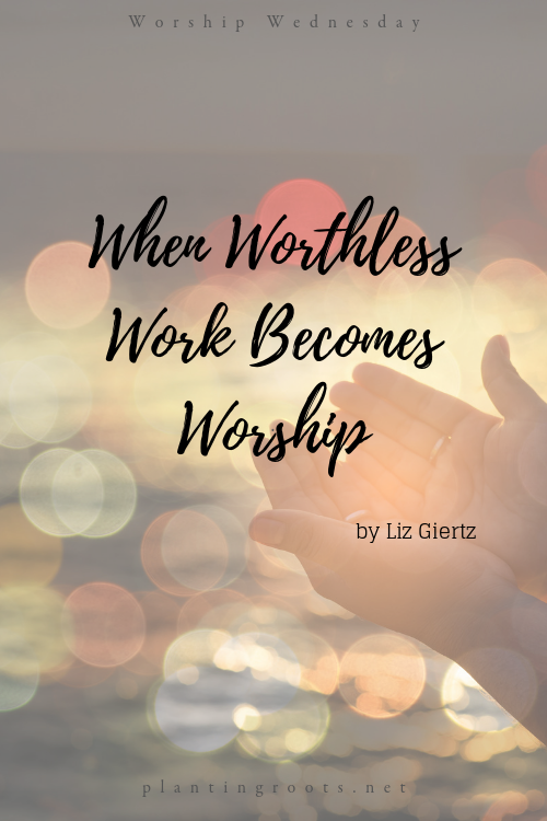 When Worthless Work Becomes Worship