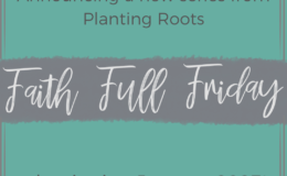 Faith Full Friday, a new series from Planting Roots.