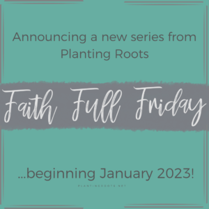 Faith Full Friday, a new series from Planting Roots.
