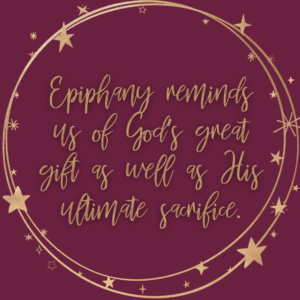 Epiphany reminds us of God's great gift as well as His ultimate sacrifice. 